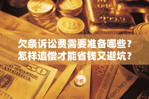 武汉欠条诉讼费需要准备哪些？怎样追偿才能省钱又避坑？