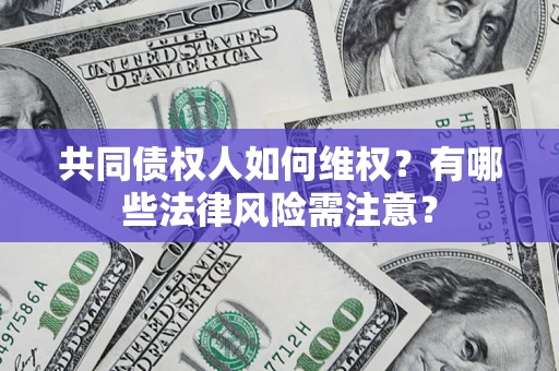 武汉共同债权人如何维权？有哪些法律风险需注意？