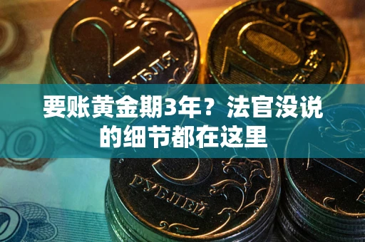 武汉要账黄金期3年？法官没说的细节都在这里