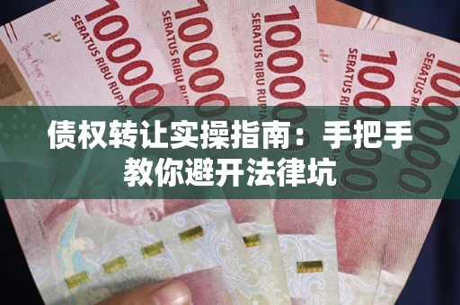 武汉债权转让实操指南：手把手教你避开法律坑