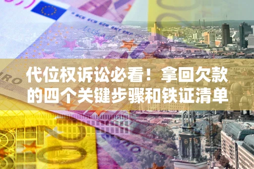 武汉代位权诉讼必看!拿回欠款的四个关键步骤和铁证清单 武汉代位权诉讼必看!拿回欠款的四个关键步骤和铁证清单