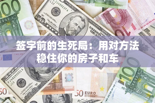 武汉签字前的生死局：用对方法稳住你的房子和车