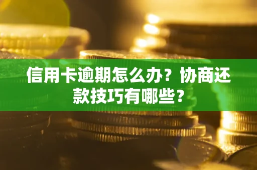 武汉信用卡逾期怎么办？协商还款技巧有哪些？