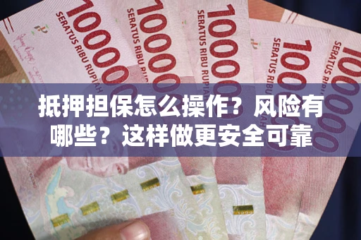 武汉抵押担保怎么操作？风险有哪些？这样做更安全可靠