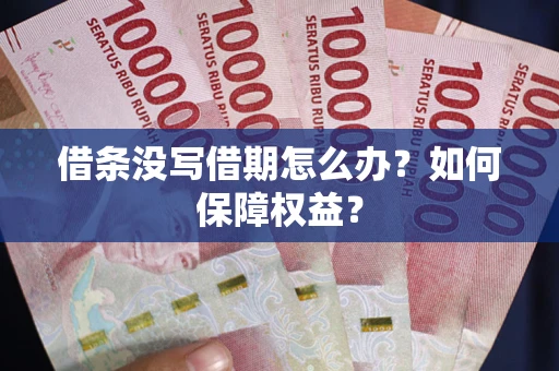 武汉借条没写借期怎么办？如何保障权益？