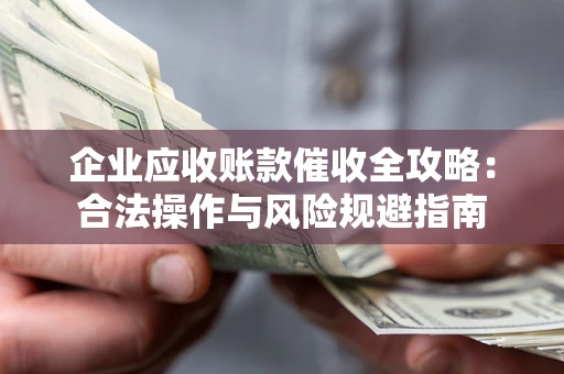 武汉企业应收账款催收全攻略：合法操作与风险规避指南
