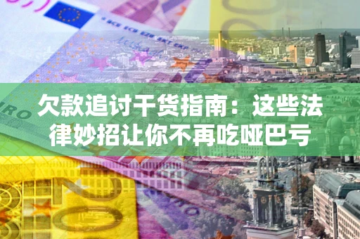 武汉欠款追讨干货指南：这些法律妙招让你不再吃哑巴亏