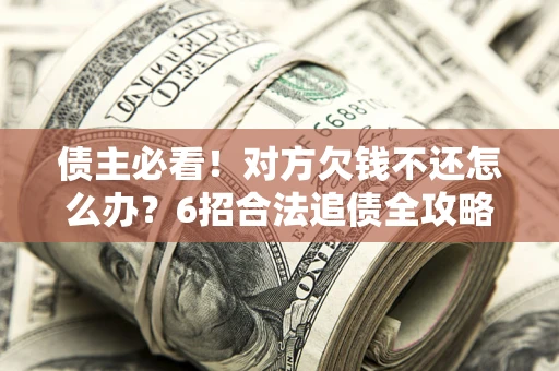 武汉债主必看！对方欠钱不还怎么办？6招合法追债全攻略
