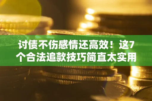 武汉讨债不伤感情还高效！这7个合法追款技巧简直太实用
