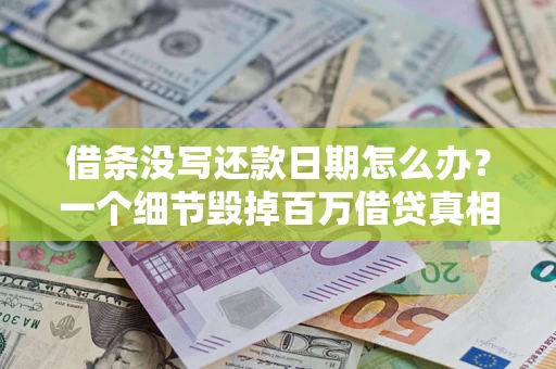 武汉借条没写还款日期怎么办？一个细节毁掉百万借贷真相
