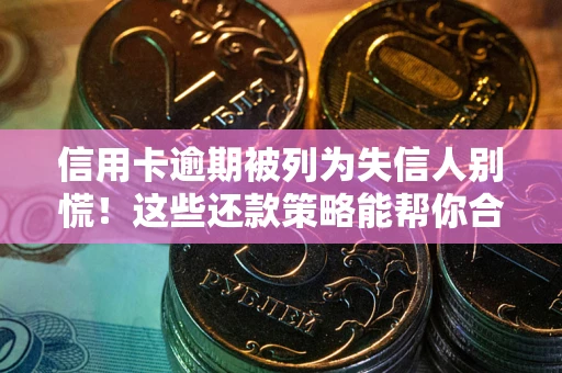 武汉信用卡逾期被列为失信人别慌！这些还款策略能帮你合法止损