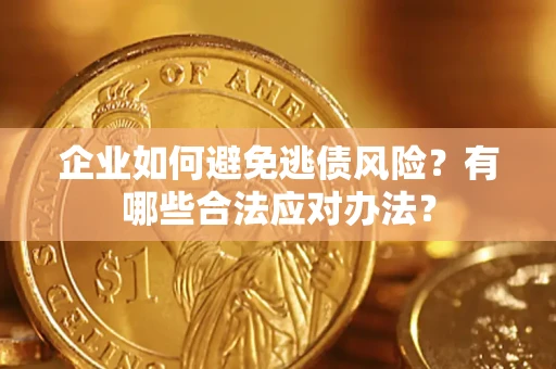 武汉企业如何避免逃债风险？有哪些合法应对办法？