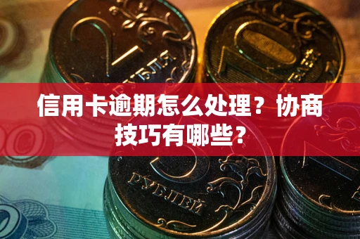 武汉信用卡逾期怎么处理？协商技巧有哪些？