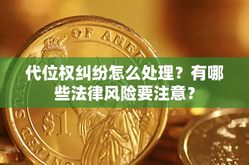 武汉代位权纠纷怎么处理？有哪些法律风险要注意？