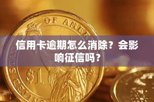 武汉信用卡逾期怎么消除？会影响征信吗？