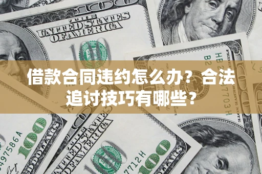 武汉借款合同违约怎么办？合法追讨技巧有哪些？