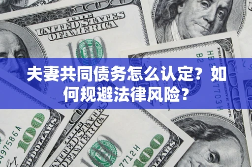 武汉夫妻共同债务怎么认定？如何规避法律风险？