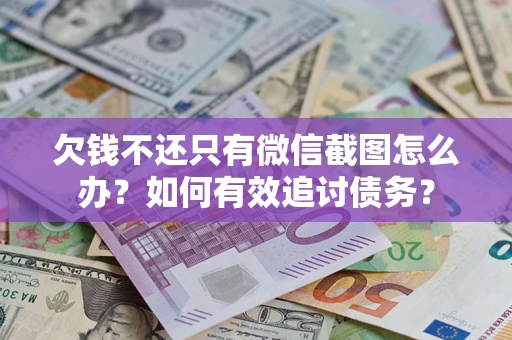 武汉欠钱不还只有微信截图怎么办？如何有效追讨债务？