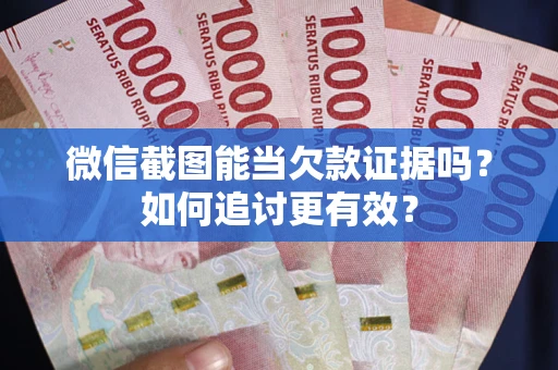 武汉微信截图能当欠款证据吗？如何追讨更有效？