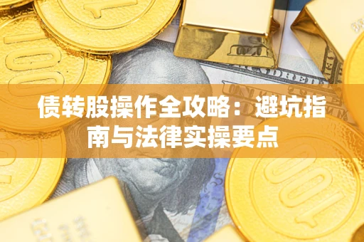 武汉债转股操作全攻略：避坑指南与法律实操要点