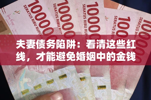武汉夫妻债务陷阱：看清这些红线，才能避免婚姻中的金钱危机
