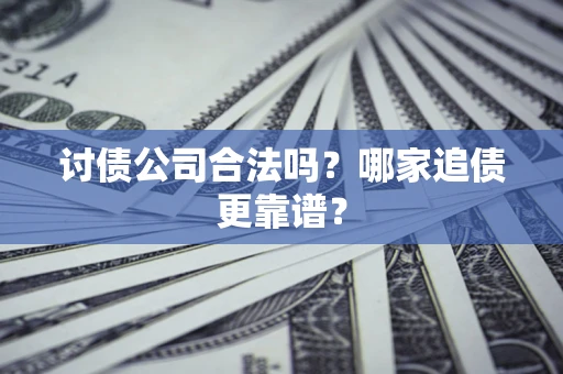 武汉讨债公司合法吗？哪家追债更靠谱？