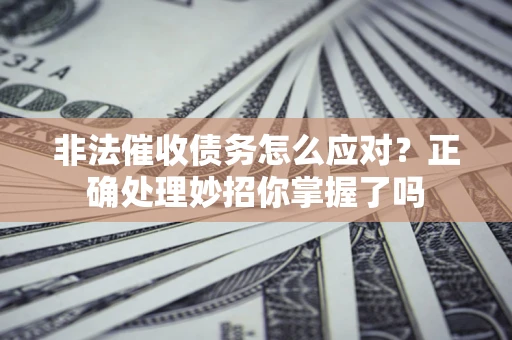 武汉非法催收债务怎么应对？正确处理妙招你掌握了吗