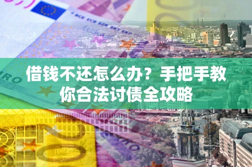 武汉借钱不还怎么办？手把手教你合法讨债全攻略