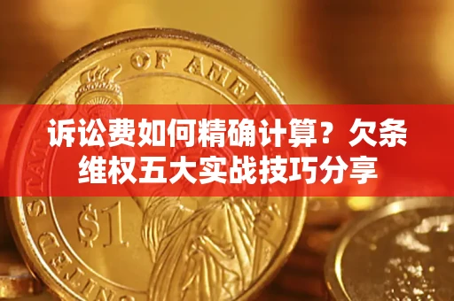 武汉诉讼费如何精确计算？欠条维权五大实战技巧分享