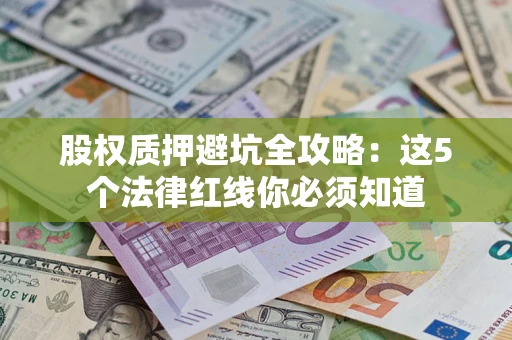 武汉股权质押避坑全攻略：这5个法律红线你必须知道