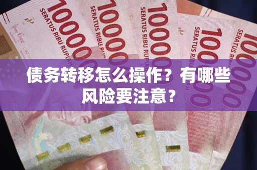 武汉债务转移怎么操作？有哪些风险要注意？