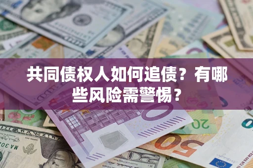 武汉共同债权人如何追债？有哪些风险需警惕？