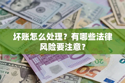 武汉坏账怎么处理？有哪些法律风险要注意？
