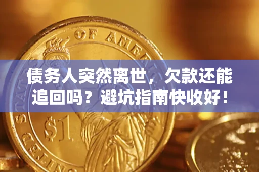 武汉债务人突然离世，欠款还能追回吗？避坑指南快收好！