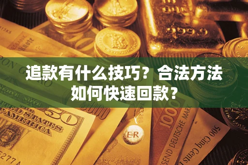 武汉追款有什么技巧？合法方法如何快速回款？