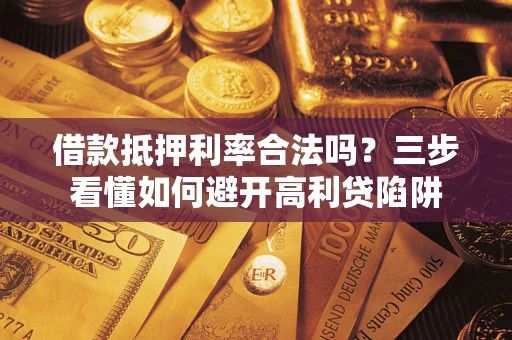武汉借款抵押利率合法吗？三步看懂如何避开高利贷陷阱