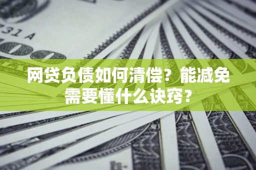 武汉网贷负债如何清偿？能减免需要懂什么诀窍？