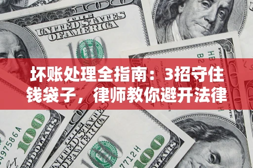 武汉坏账处理全指南：3招守住钱袋子，律师教你避开法律雷区