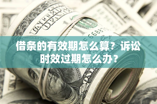 武汉借条的有效期怎么算？诉讼时效过期怎么办？