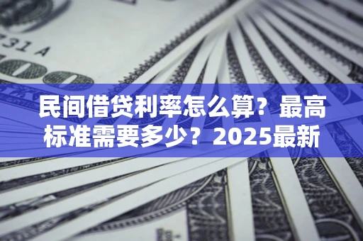 武汉民间借贷利率怎么算？最高标准需要多少？2025最新避坑指南