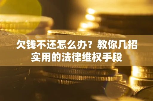 武汉欠钱不还怎么办？教你几招实用的法律维权手段