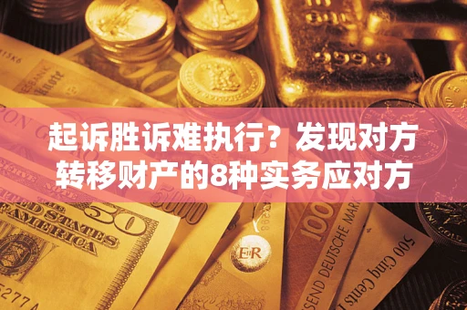 武汉起诉胜诉难执行？发现对方转移财产的8种实务应对方案