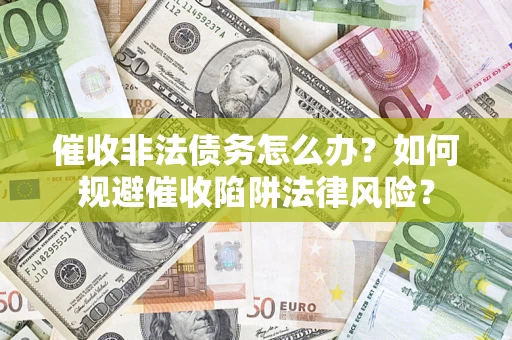 武汉催收非法债务怎么办？如何规避催收陷阱法律风险？