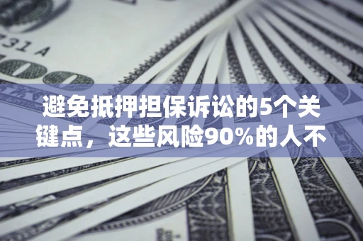 武汉避免抵押担保诉讼的5个关键点，这些风险90%的人不知道！