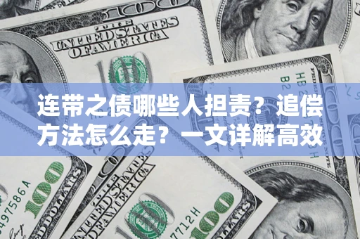 武汉连带之债哪些人担责？追偿方法怎么走？一文详解高效维权流程