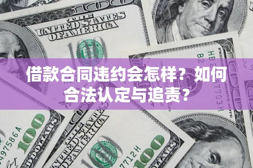 武汉借款合同违约会怎样？如何合法认定与追责？