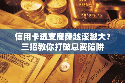 武汉信用卡透支窟窿越滚越大？三招教你打破息费陷阱