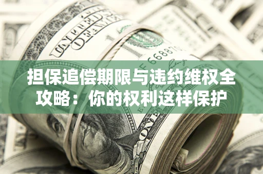 武汉担保追偿期限与违约维权全攻略：你的权利这样保护