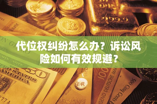武汉代位权纠纷怎么办？诉讼风险如何有效规避？