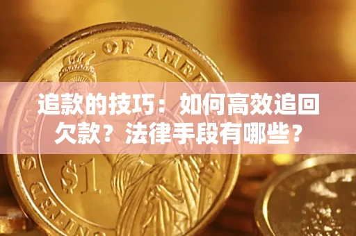 武汉追款的技巧：如何高效追回欠款？法律手段有哪些？